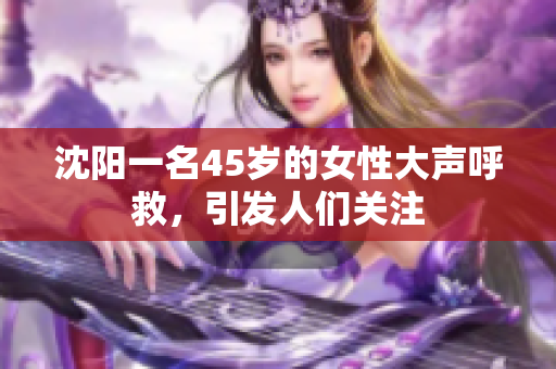 沈陽(yáng)一名45歲的女性大聲呼救，引發(fā)人們關(guān)注