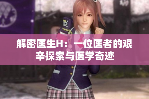解密醫(yī)生H：一位醫(yī)者的艱辛探索與醫(yī)學(xué)奇跡