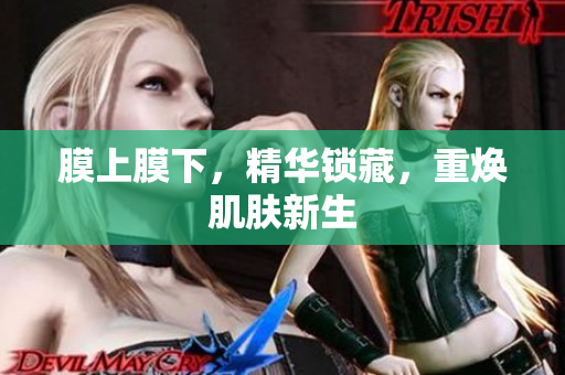 膜上膜下，精華鎖藏，重?zé)∧w新生