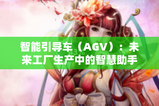 智能引導(dǎo)車（AGV）：未來工廠生產(chǎn)中的智慧助手