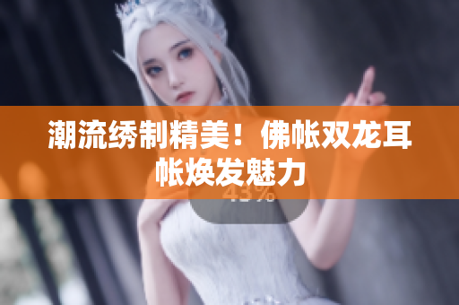 潮流繡制精美！佛帳雙龍耳帳煥發(fā)魅力
