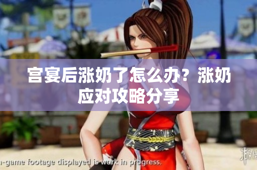 宮宴后漲奶了怎么辦？漲奶應(yīng)對(duì)攻略分享