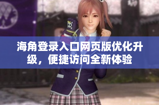 海角登錄入口網(wǎng)頁版優(yōu)化升級，便捷訪問全新體驗