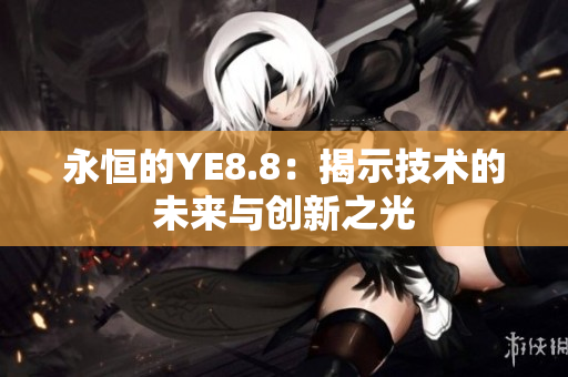 永恒的YE8.8：揭示技術的未來與創(chuàng)新之光
