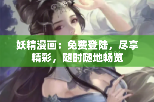 妖精漫畫：免費(fèi)登陸，盡享精彩，隨時(shí)隨地暢覽