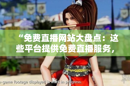 “免費直播網(wǎng)站大盤點：這些平臺提供免費直播服務，你知道嗎？”