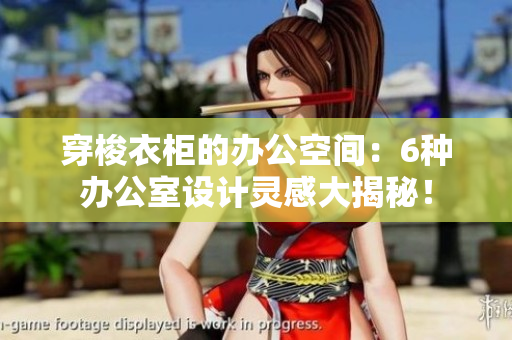 穿梭衣柜的辦公空間：6種辦公室設(shè)計(jì)靈感大揭秘！