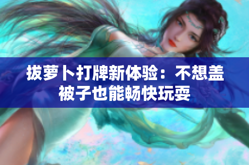拔蘿卜打牌新體驗(yàn)：不想蓋被子也能暢快玩耍