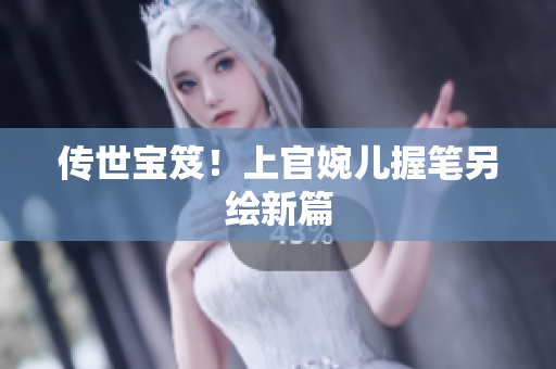 傳世寶笈！上官婉兒握筆另繪新篇