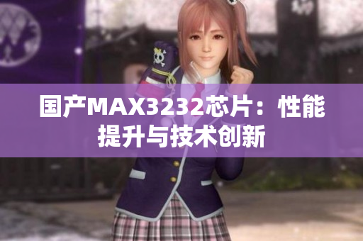 國產(chǎn)MAX3232芯片：性能提升與技術(shù)創(chuàng)新
