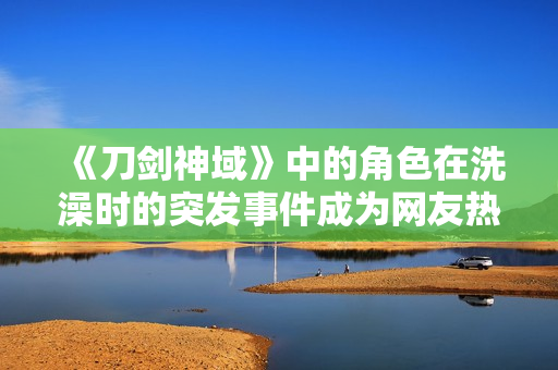 《刀劍神域》中的角色在洗澡時(shí)的突發(fā)事件成為網(wǎng)友熱議的話題