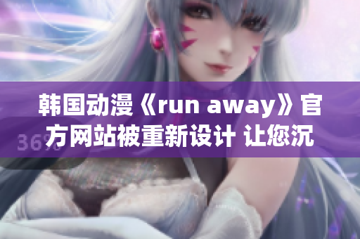 韓國(guó)動(dòng)漫《run away》官方網(wǎng)站被重新設(shè)計(jì) 讓您沉浸在另一個(gè)世界