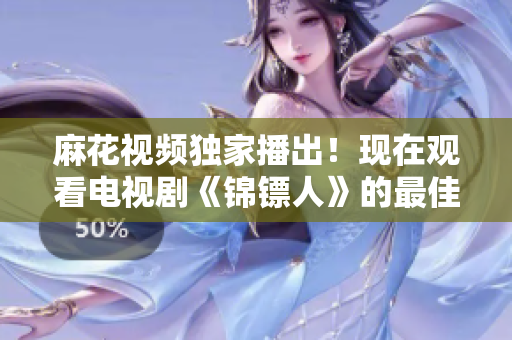 麻花視頻獨家播出！現(xiàn)在觀看電視劇《錦鏢人》的最佳選擇！