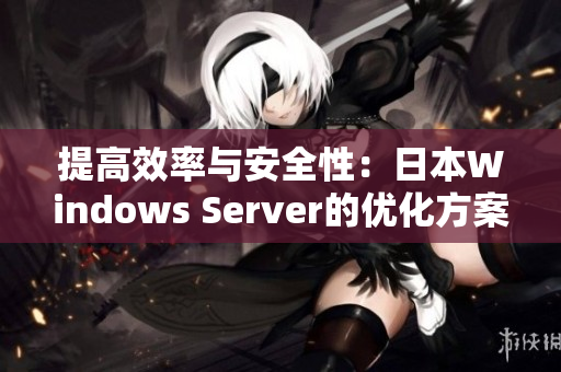 提高效率與安全性：日本W(wǎng)indows Server的優(yōu)化方案
