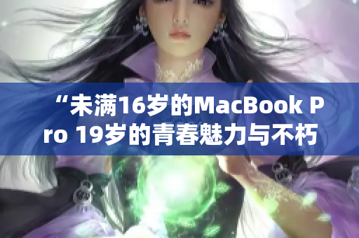“未滿16歲的MacBook Pro 19歲的青春魅力與不朽設計”
