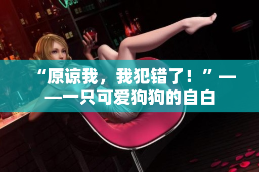 “原諒我，我犯錯了！”——一只可愛狗狗的自白