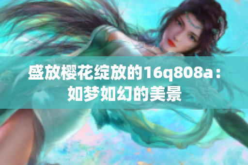 盛放櫻花綻放的16q808a：如夢如幻的美景