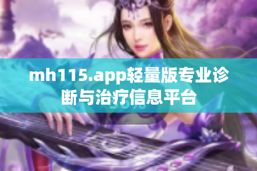 mh115.app輕量版專業(yè)診斷與治療信息平臺