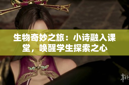 生物奇妙之旅：小詩融入課堂，喚醒學生探索之心