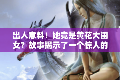出人意料！她竟是黃花大閨女？故事揭示了一個驚人的真相