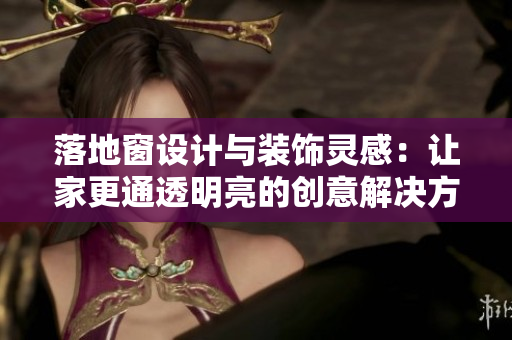 落地窗設(shè)計與裝飾靈感：讓家更通透明亮的創(chuàng)意解決方案