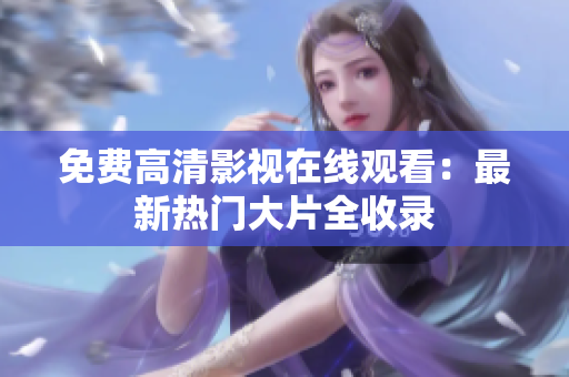 免費高清影視在線觀看：最新熱門大片全收錄