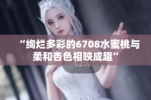 “絢爛多彩的6708水蜜桃與柔和杏色相映成趣”