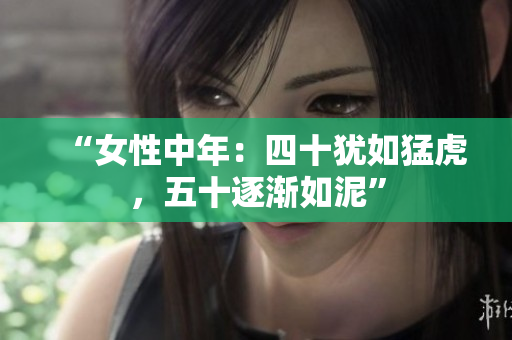 “女性中年：四十猶如猛虎，五十逐漸如泥”