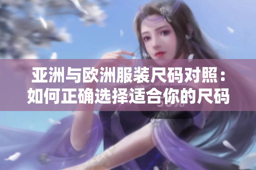 亞洲與歐洲服裝尺碼對(duì)照：如何正確選擇適合你的尺碼