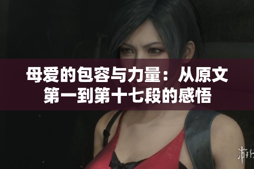 母愛的包容與力量：從原文第一到第十七段的感悟
