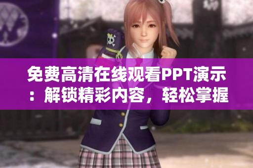 免費高清在線觀看PPT演示：解鎖精彩內(nèi)容，輕松掌握知識技巧