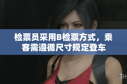 檢票員采用B檢票方式，乘客需遵循尺寸規(guī)定登車