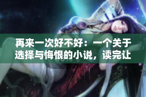 再來一次好不好：一個關于選擇與悔恨的小說，讀完讓人深思