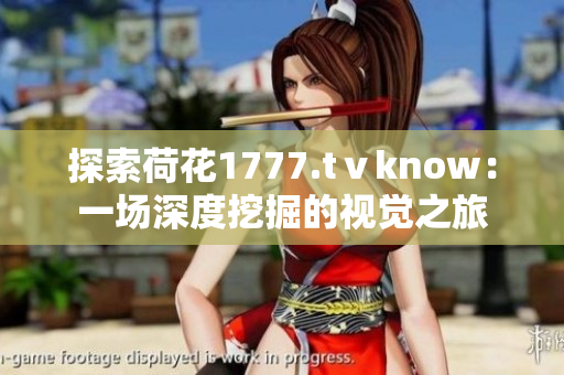 探索荷花1777.tⅴknow：一場(chǎng)深度挖掘的視覺之旅