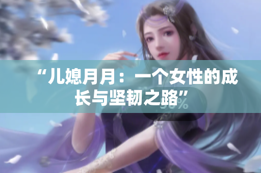 “兒媳月月：一個(gè)女性的成長與堅(jiān)韌之路”