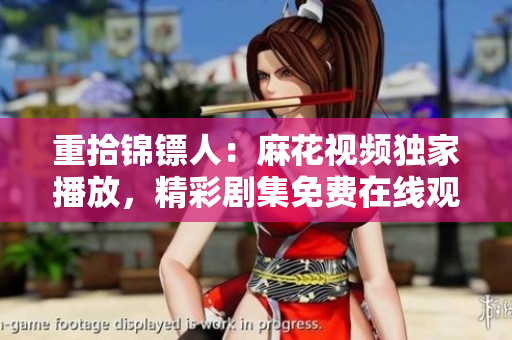 重拾錦鏢人：麻花視頻獨(dú)家播放，精彩劇集免費(fèi)在線觀看！