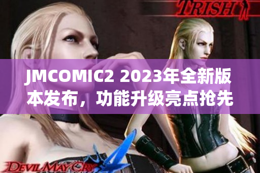 JMCOMIC2 2023年全新版本發(fā)布，功能升級(jí)亮點(diǎn)搶先看