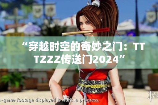 “穿越時空的奇妙之門：TTTZZZ傳送門2024”