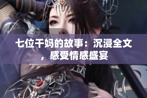 七位干媽的故事：沉浸全文，感受情感盛宴