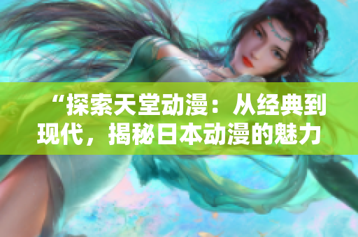 “探索天堂動漫：從經(jīng)典到現(xiàn)代，揭秘日本動漫的魅力與演變”