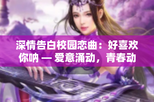 深情告白校園戀曲：好喜歡你吶 — 愛意涌動，青春動人