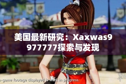 美國最新研究：Xaxwas9977777探索與發(fā)現(xiàn)