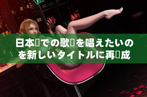 日本語での歌詞を唱えたいのを新しいタイトルに再構(gòu)成