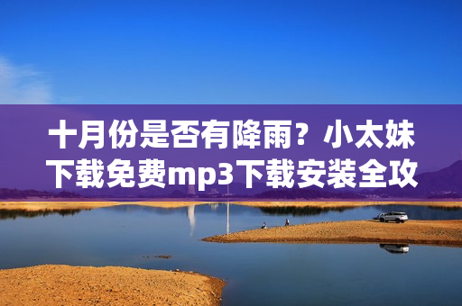 十月份是否有降雨？小太妹下載免費mp3下載安裝全攻略