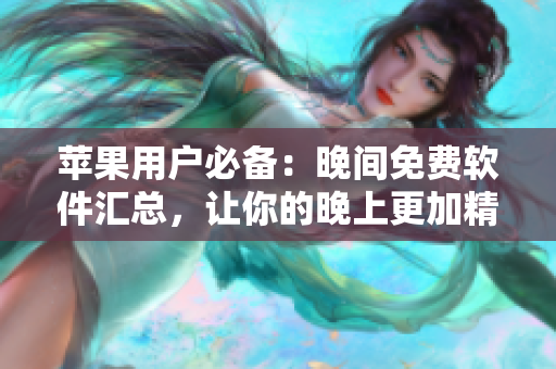 蘋果用戶必備：晚間免費(fèi)軟件匯總，讓你的晚上更加精彩！