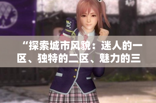 “探索城市風(fēng)貌：迷人的一區(qū)、獨(dú)特的二區(qū)、魅力的三區(qū)”