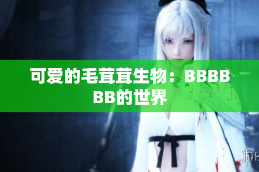 可愛的毛茸茸生物：BBBBBB的世界