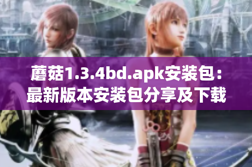 蘑菇1.3.4bd.apk安裝包：最新版本安裝包分享及下載攻略