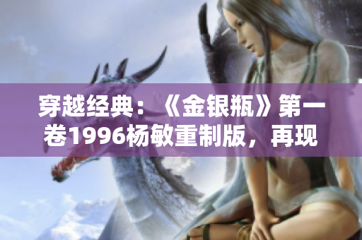 穿越經(jīng)典：《金銀瓶》第一卷1996楊敏重制版，再現(xiàn)古代風(fēng)云