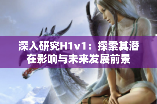 深入研究H1v1：探索其潛在影響與未來發(fā)展前景